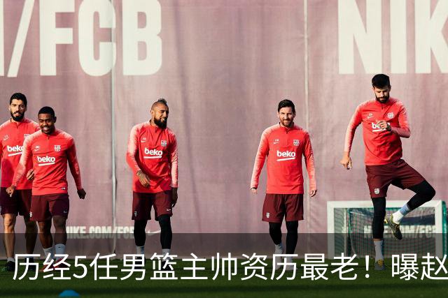 历经5任男篮主帅资历最老！曝赵继伟担任最新窗口期国家队队长